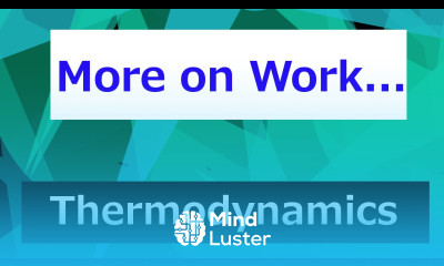 More on Work Thermodynamics Class 34