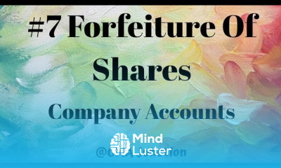 7 FORFEITURE OF SHARES| Accounting of Shares And Debentures I Company Accounts And Audit