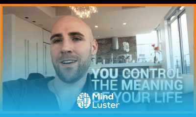 Learn YOU Control The Meaning Of Your Life - Mind Luster