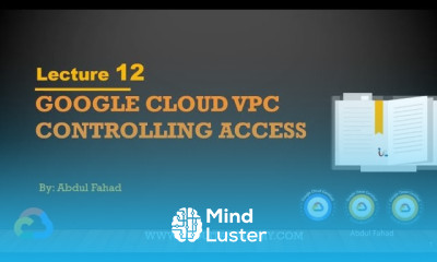 Google Associate Cloud Engineer Lecture 12 VPC Controlling Access Security LAB
