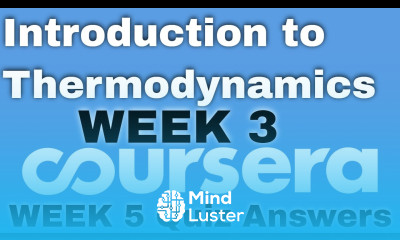 Introduction to Thermodynamics Transferring Energy from Here to There week 3 coursera quiz answers