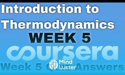 Introduction to Thermodynamics Transferring Energy from Here to There week 5 coursera quiz answers